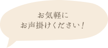 お気軽にお声掛けください！