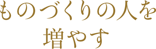 ものづくりの人を増やす